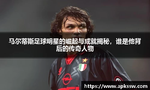 马尔蒂斯足球明星的崛起与成就揭秘，谁是他背后的传奇人物