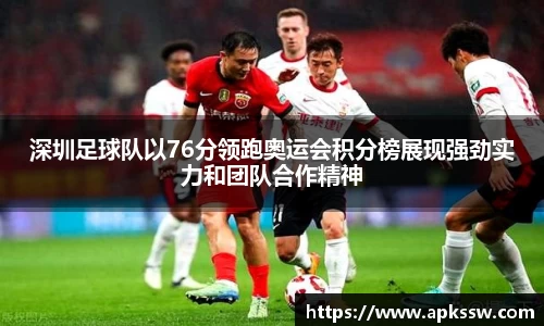 深圳足球队以76分领跑奥运会积分榜展现强劲实力和团队合作精神
