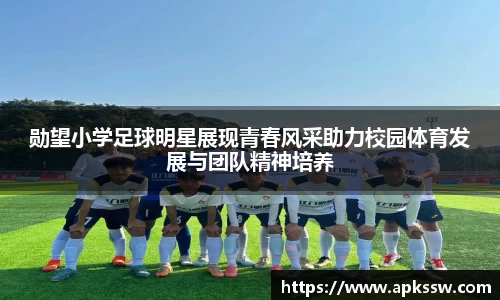 勋望小学足球明星展现青春风采助力校园体育发展与团队精神培养